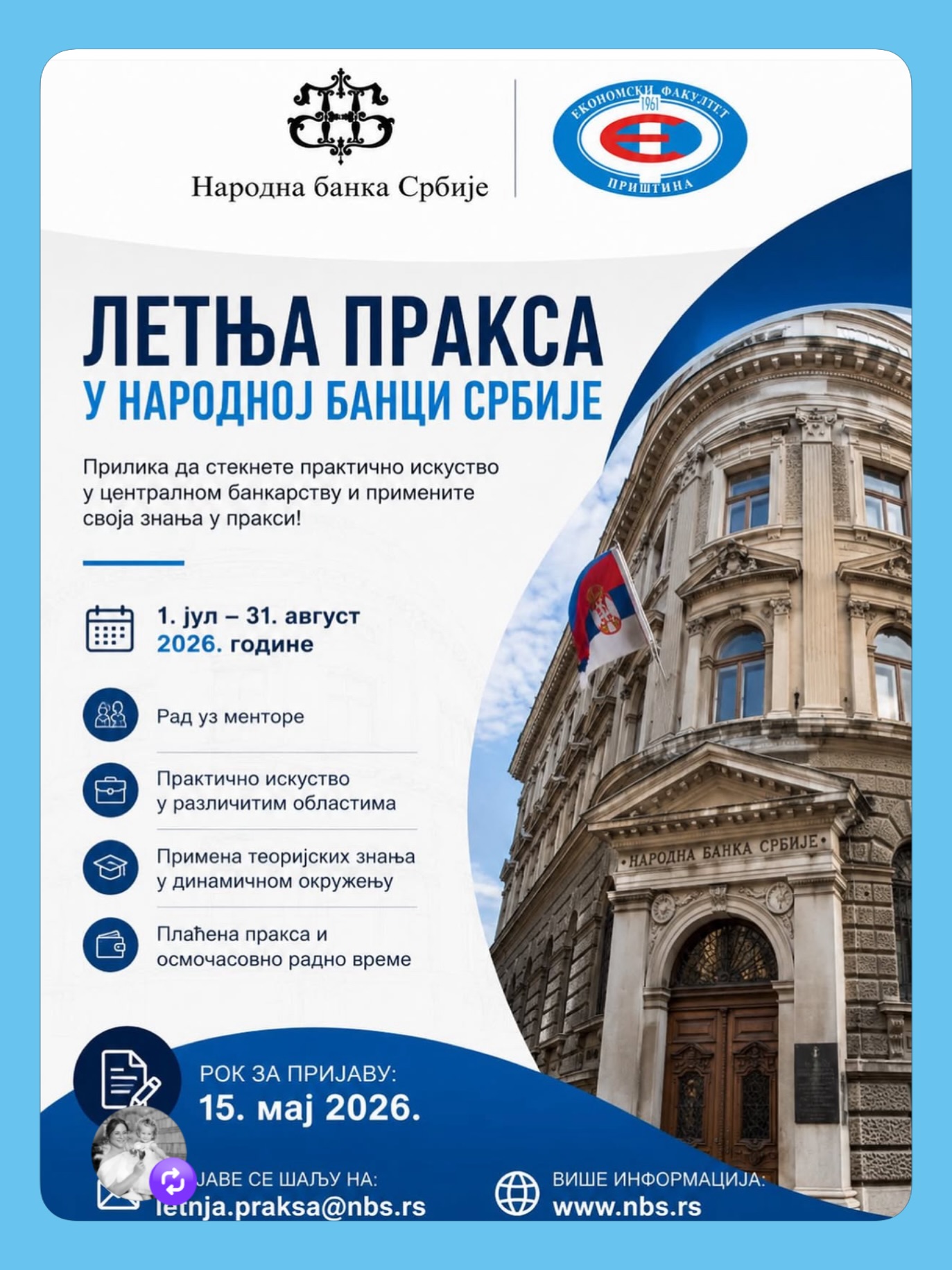 🧑‍🎓ОТВОРЕН ПОЗИВ ЗА ЛЕТЊУ ПРАКСУ У НАРОДНОЈ БАНЦИ СРБИЈЕ.

НБС отвара врата студентима завршних година за двомесечну плаћену праксу од 1. јула до 31. августа 2026. године.
• Практично искуство у централном банкарству
• Рад уз менторе
• Примена знања из економије, финансија,
права и ИТ-а
• Осмочасовно радно време и плаћена пракса
• Рок за приаву: 15. мај 2026.
• Више информација на: www.nbs.rs